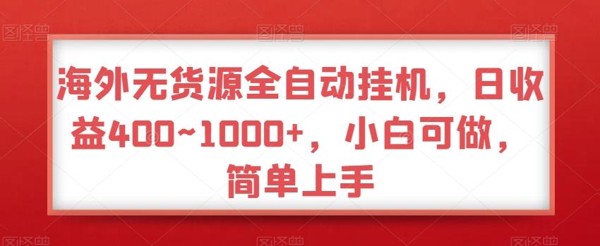 海外无货源全自动挂机，日收益400~1000+，小白可做，简单上手-巅峰资源网