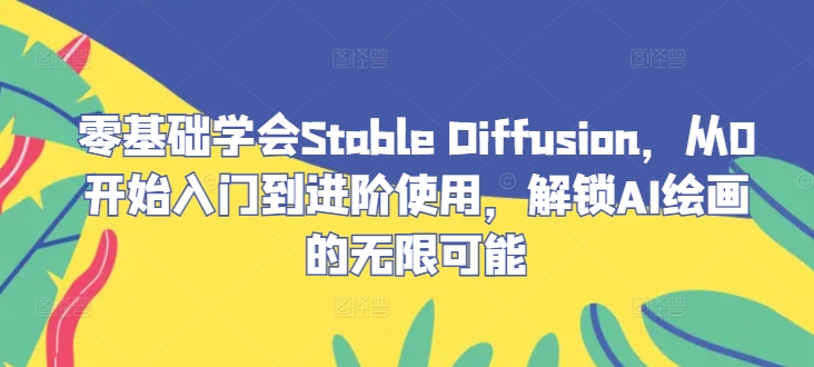 零基础学会Stable Diffusion，从0开始入门到进阶使用，解锁AI绘画的无限可能-巅峰资源网