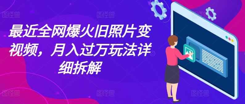 最近全网爆火旧照片变视频，月入过万玩法详细拆解-巅峰资源网