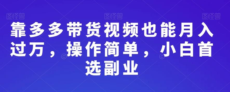 靠多多带货视频也能月入过万，操作简单，小白首选副业-巅峰资源网