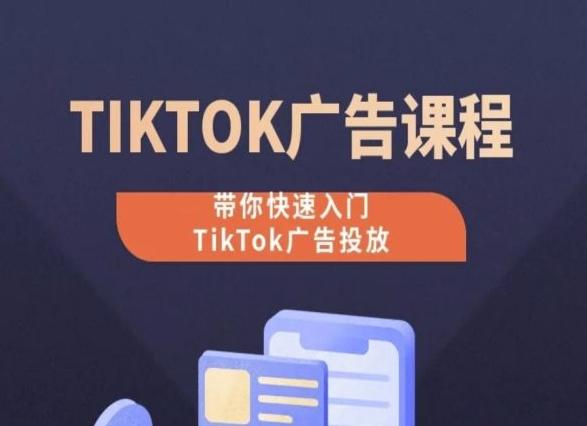 TikTok广告投放课程，从0-1实操课，带你快速入门TikTok广告投放-巅峰资源网