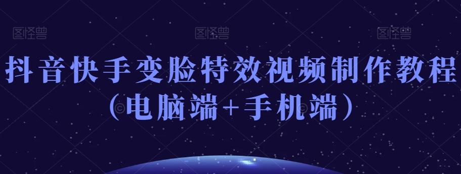 抖音快手变脸特效视频制作教程（电脑端+手机端）-巅峰资源网