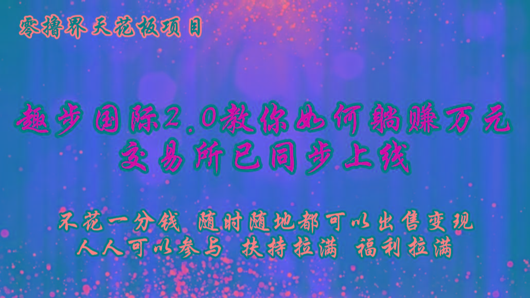 零撸天花板，不花一分钱，趣步2.0教你如何躺赚万元，交易所现已同步上线-巅峰资源网