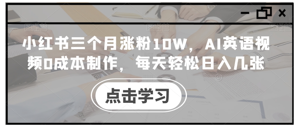 小红书三个月涨粉10W，AI英语视频0成本制作，每天轻松日入几张【揭秘】-巅峰资源网