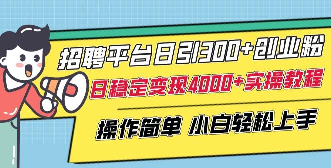 招聘平台日引300+创业粉，日稳定变现4000+实操教程小白轻松上手【揭秘】-巅峰资源网
