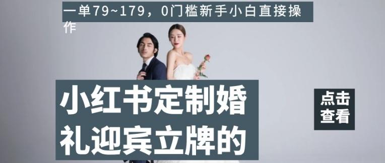 小红书定制婚礼迎宾立牌的项目，一单79~179，0门槛新手小白直接操作【揭秘】-巅峰资源网