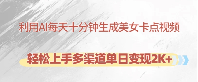 利用AI每天十分钟制作美女卡点视频，轻松上手多渠道单日变现2K+-巅峰资源网