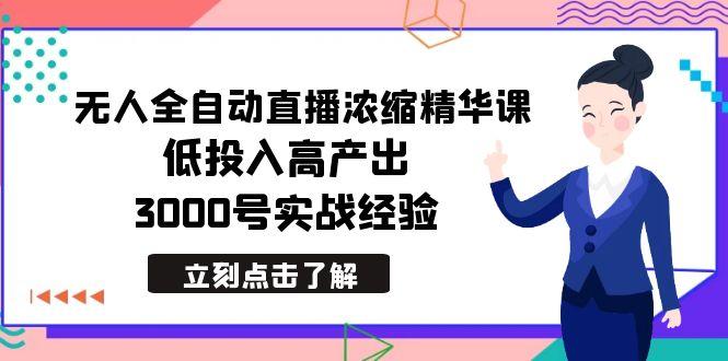 最新无人全自动直播浓缩精华课，低投入高产出，3000号实战经验-巅峰资源网
