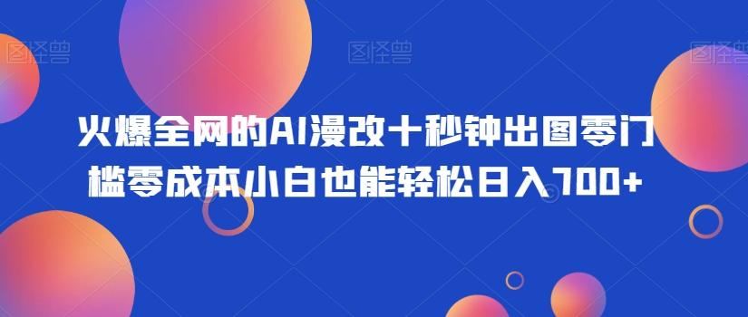 火爆全网的AI漫改十秒钟出图零门槛零成本小白也能轻松日入700+-巅峰资源网