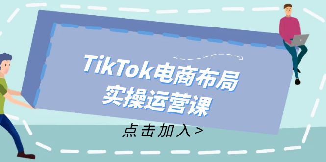 TikTok电商布局实操运营课：从新手到精通，成为TikTok带货运营高手-巅峰资源网