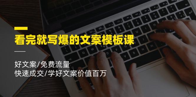 看完就 写爆的文案模板课，好文案/免费流量/快速成交/学好文案价值百万-巅峰资源网