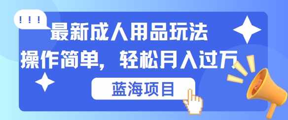 最新成人用品项目玩法，操作简单，动动手，轻松日入几张【揭秘】-巅峰资源网