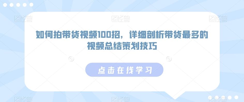如何拍带货视频100招，详细剖析带货最多的视频总结策划技巧-巅峰资源网