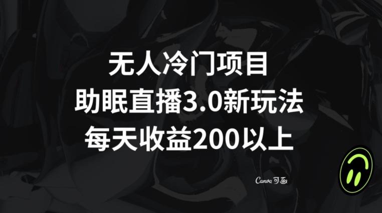 无人冷门项目，助眠直播3.0玩法，每天收益200+【揭秘】-巅峰资源网