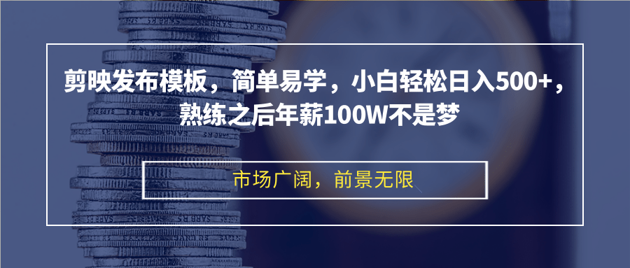剪映发布模板，简单易学，小白轻松日入500+，熟练之后年薪100W不是梦-巅峰资源网