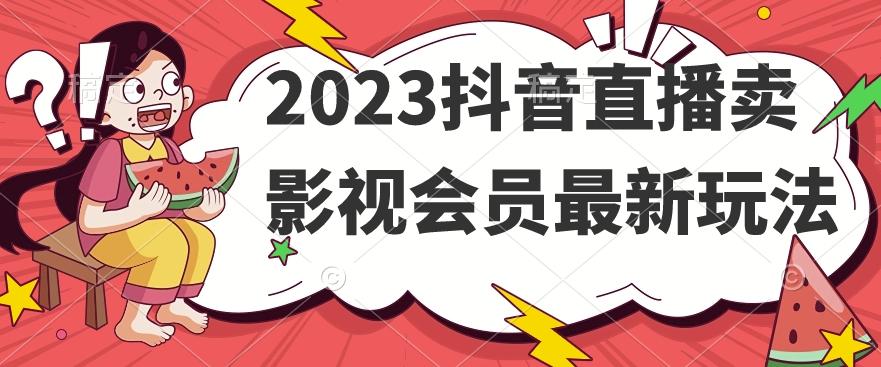 2023抖音直播卖影视会员最新玩法-巅峰资源网