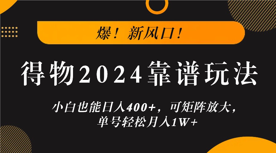 爆！新风口！小白也能日入400+，得物2024靠谱玩法，可矩阵放大，单号轻松月入1W+-巅峰资源网
