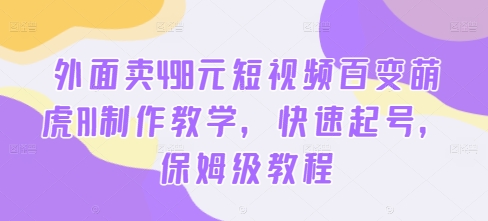 外面卖498元短视频百变萌虎AI制作教学，快速起号，保姆级教程-巅峰资源网