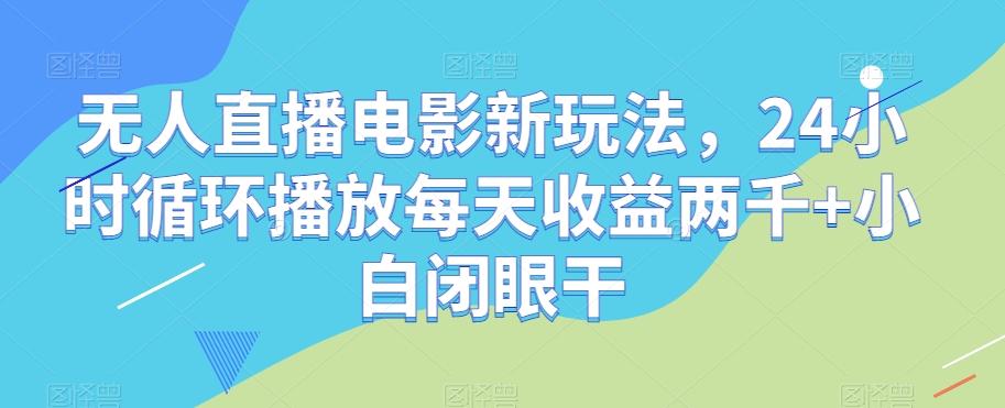 无人直播电影新玩法，24小时循环播放每天收益两千+小白闭眼干【揭秘】-巅峰资源网