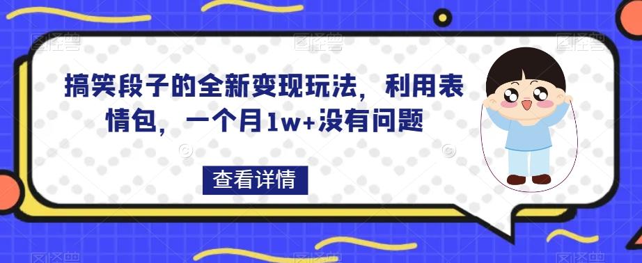 搞笑段子的全新变现玩法，利用表情包，一个月1w+没有问题【揭秘】-巅峰资源网