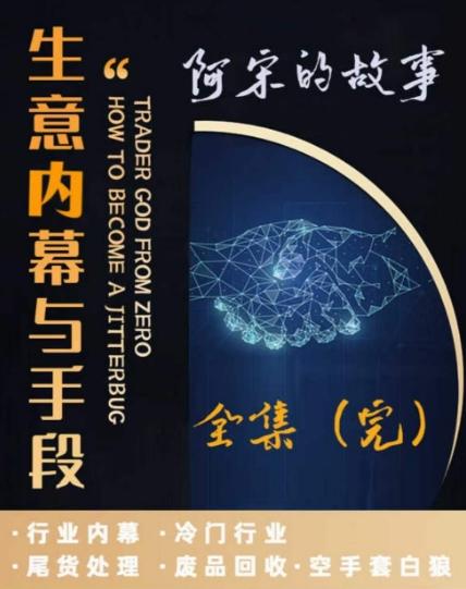 阿宋的故事·生意内幕与手段，行业内幕 冷门行业 尾货处理 废品回收 空手套白狼-巅峰资源网