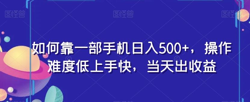 如何靠一部手机日入500+，操作难度低上手快，当天出收益-巅峰资源网