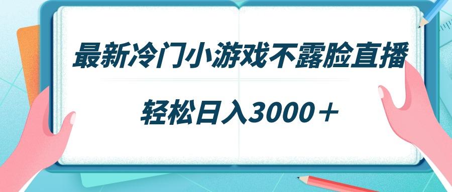 最新冷门小游戏不露脸直播，场观稳定几千，轻松日入3000＋-巅峰资源网