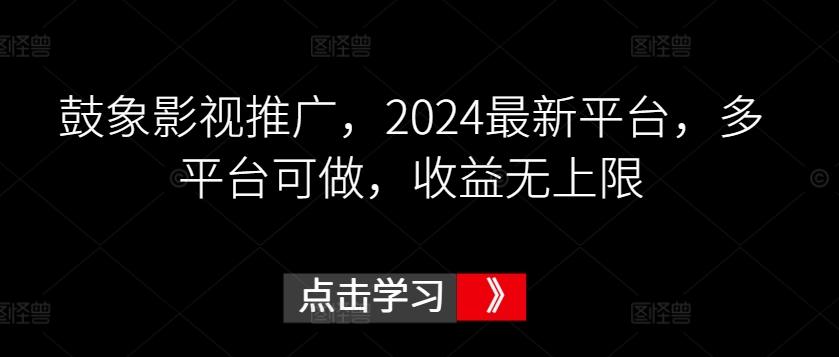 鼓象影视推广，2024最新平台，多平台可做，收益无上限【揭秘】-巅峰资源网