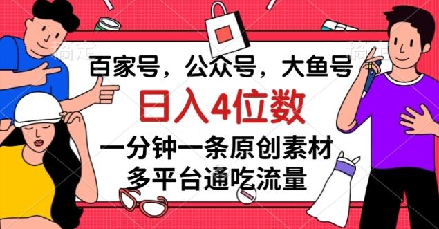 百家号，公众号，大鱼号一分钟一条原创素材，多平台通吃流量，日入4位数【揭秘】-巅峰资源网