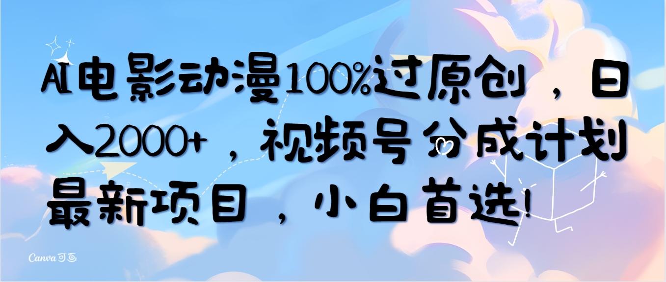 (10052期)AI电影动漫100%过原创，日入2000+，视频号分成计划最新项目，小白首选！-巅峰资源网