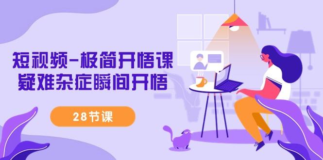 短视频-极简开悟课，疑难杂症瞬间开悟(28节课)-巅峰资源网