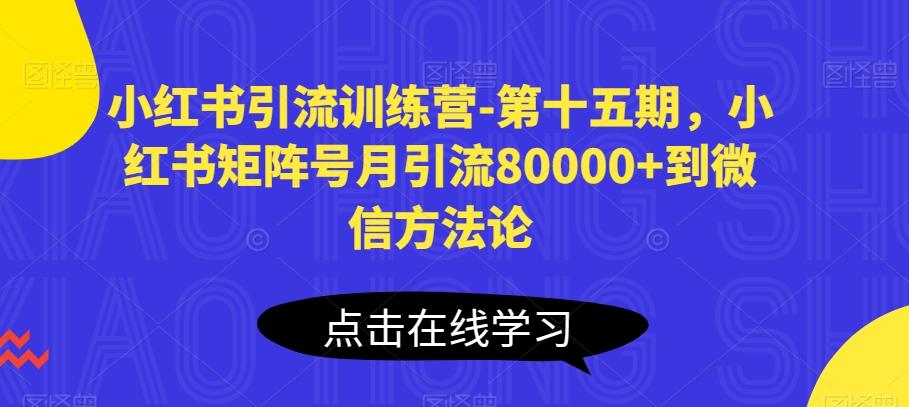 小红书引流训练营-第十五期，小红书矩阵号月引流80000+到微信方法论-巅峰资源网