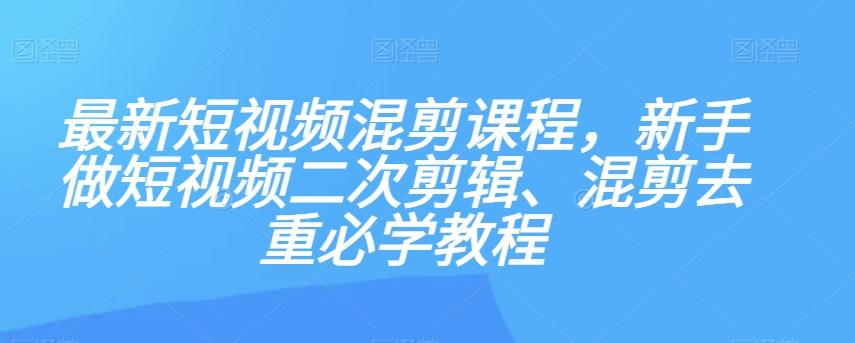 最新短视频混剪课程，新手做短视频二次剪辑、混剪去重必学教程-巅峰资源网