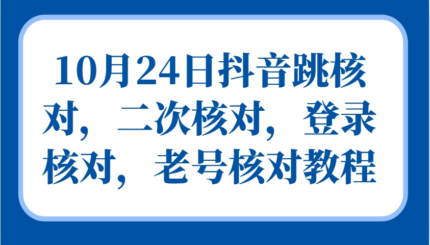 10月24日抖音跳核对，二次核对，登录核对，老号核对教程-巅峰资源网