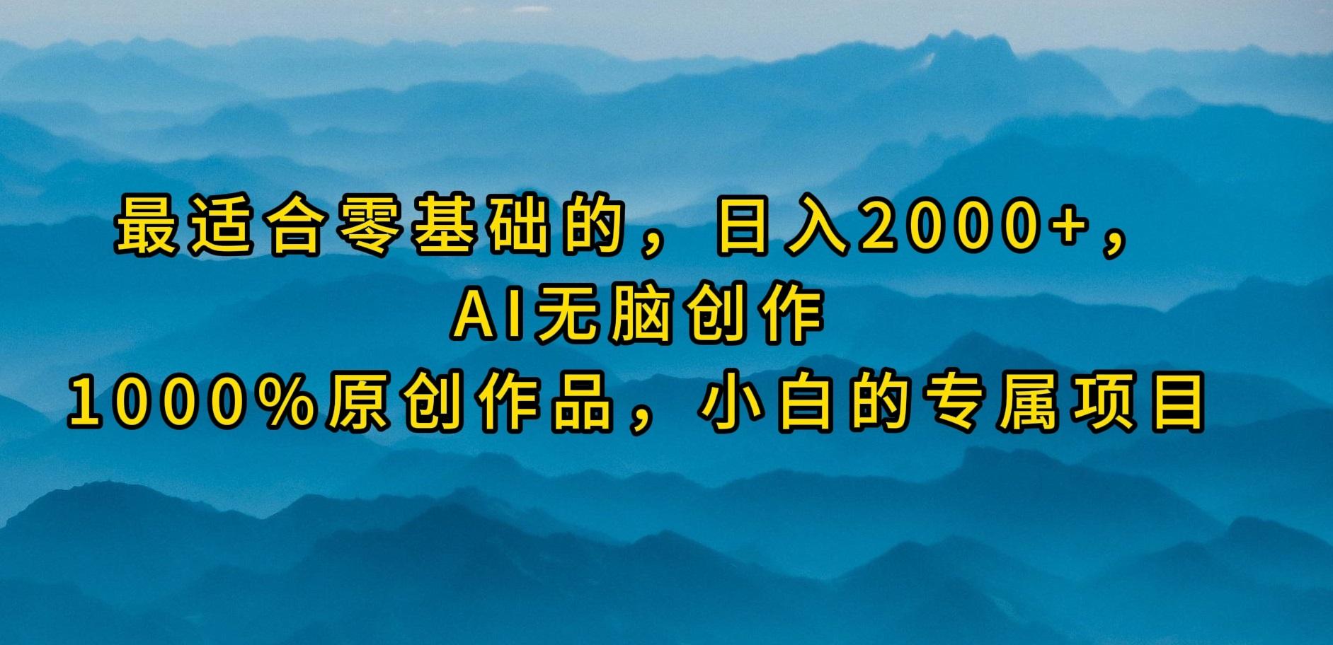 (9866期)最适合零基础的，日入2000+，AI无脑创作，100%原创作品，小白的专属项目-巅峰资源网