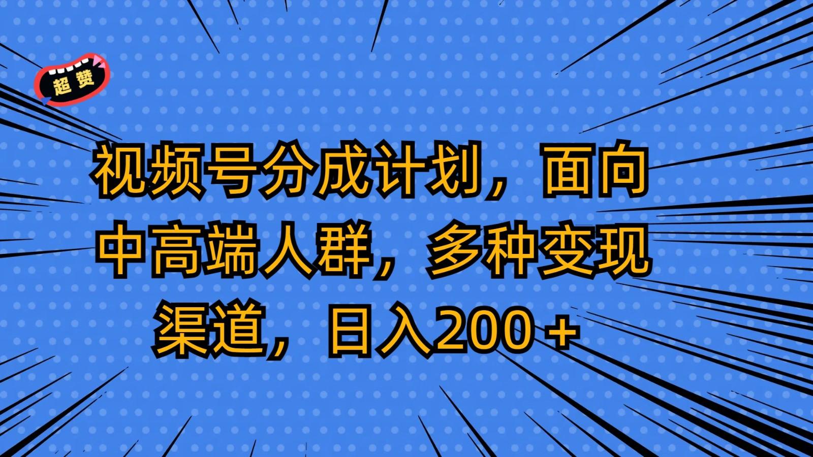 视频号分成计划，面向中高端人群，多种变现渠道，日入200＋-巅峰资源网