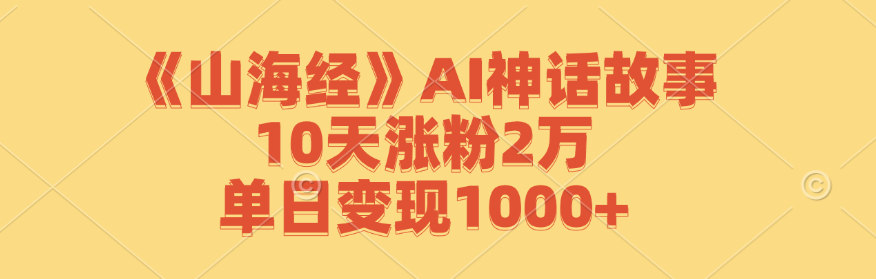 《山海经》AI神话故事，10天涨粉2万，单日变现1000+-巅峰资源网
