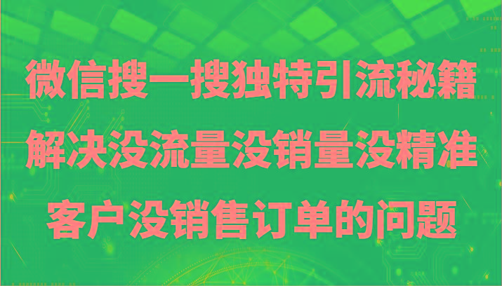 微信搜一搜暴力引流，解决没流量没销量没精准客户没销售订单的问题-巅峰资源网
