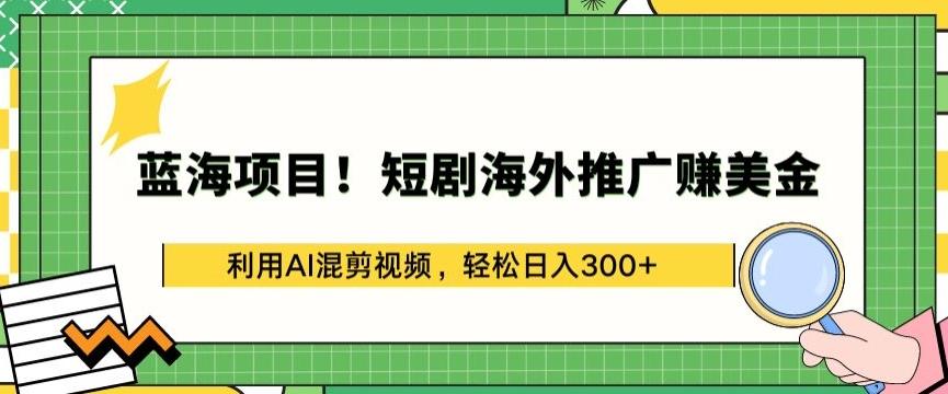 蓝海项目!短剧海外推广赚美金，利用AI混剪视频，轻松日入300+【揭秘】-巅峰资源网