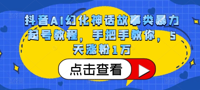 抖音AI幻化神话故事类暴力起号教程，手把手教你，5天涨粉1万-巅峰资源网