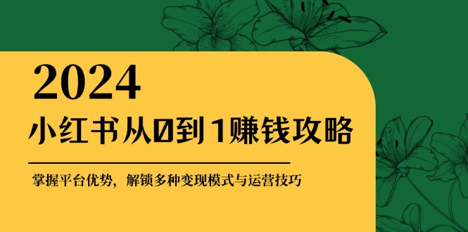 小红书从0到1赚钱攻略：掌握平台优势，解锁多种变现赚钱模式与运营技巧-巅峰资源网