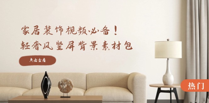 家居装饰视频必备！轻奢风竖屏背景素材包，含清晰、中间虚化、全屏虚化-巅峰资源网