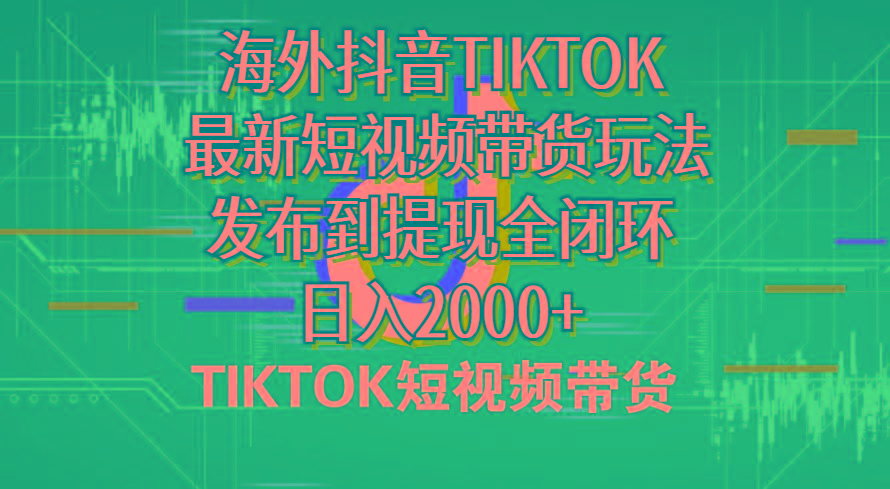 海外短视频带货，最新短视频带货玩法发布到提现全闭环，日入2000+-巅峰资源网