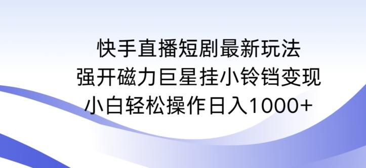 快手直播短剧最新玩法，强开磁力巨星挂小铃铛变现，小白轻松操作日入1000+【揭秘】-巅峰资源网