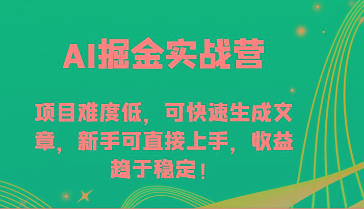 AI掘金实战营-项目难度低，可快速生成文章，新手可直接上手，收益趋于稳定！-巅峰资源网