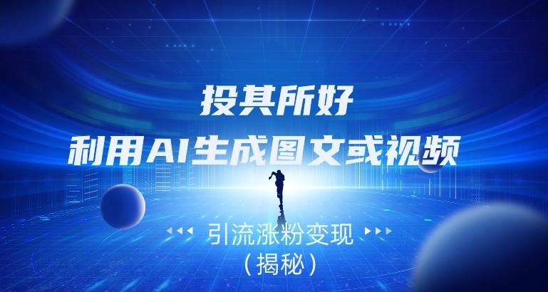 投其所好，利用AI生成图文或视频引流涨粉变现（揭秘）-巅峰资源网