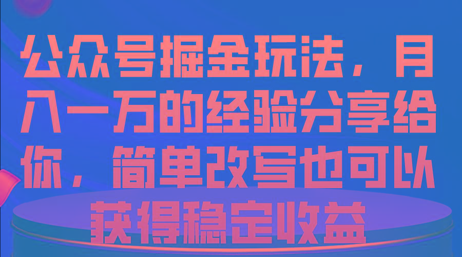 公众号掘金玩法，月入一万的经验分享给你，简单改写也可以获得稳定收益-巅峰资源网