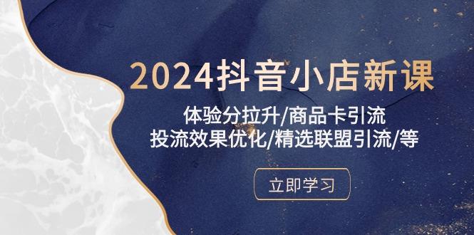2024抖音小店新课，体验分拉升/商品卡引流/投流效果优化/精选联盟引流/等-巅峰资源网