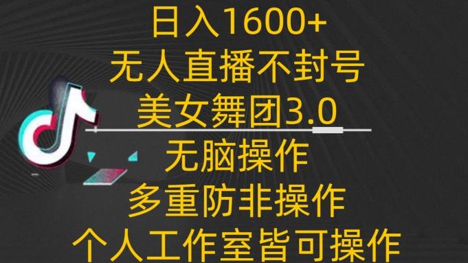 日入1600+，不封号无人直播美女舞团3.0，无脑操作多重防非操作，个人工作制皆可操作【揭秘】-巅峰资源网