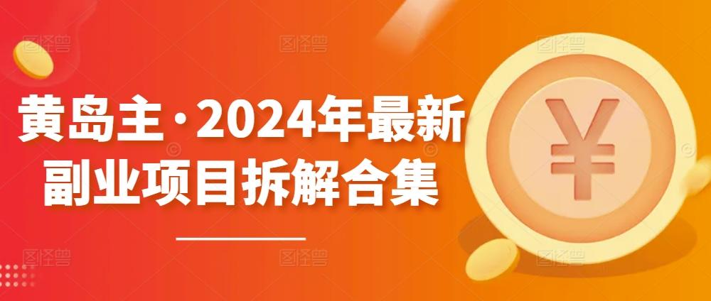 黄岛主·2024年最新副业项目拆解合集【无水印】-巅峰资源网